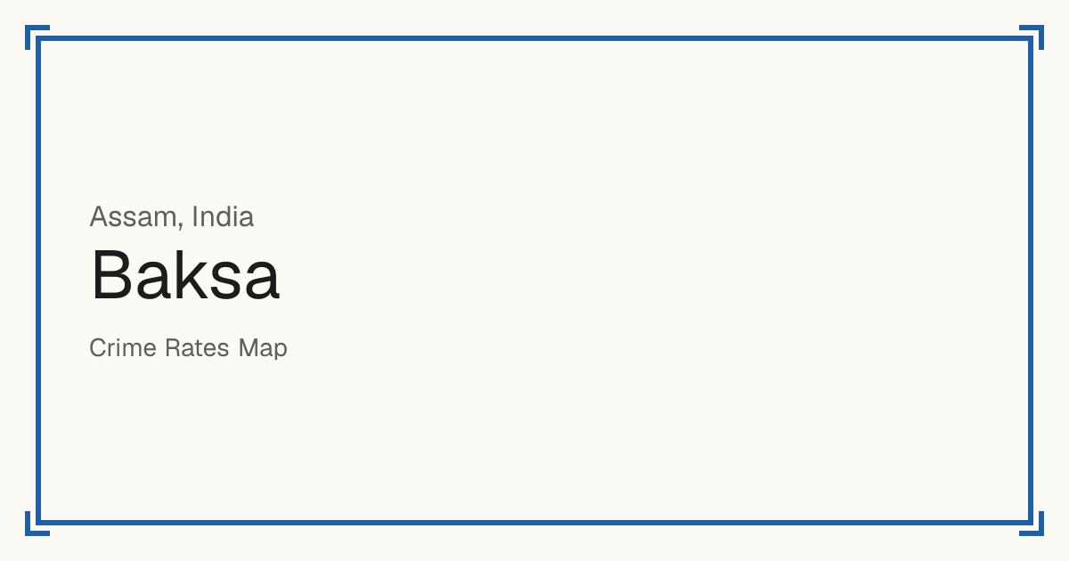 Baksa, India: recorded crime per 100,000 people by type and a Safety score from 1 to 10 compared with other places in the same country or state.