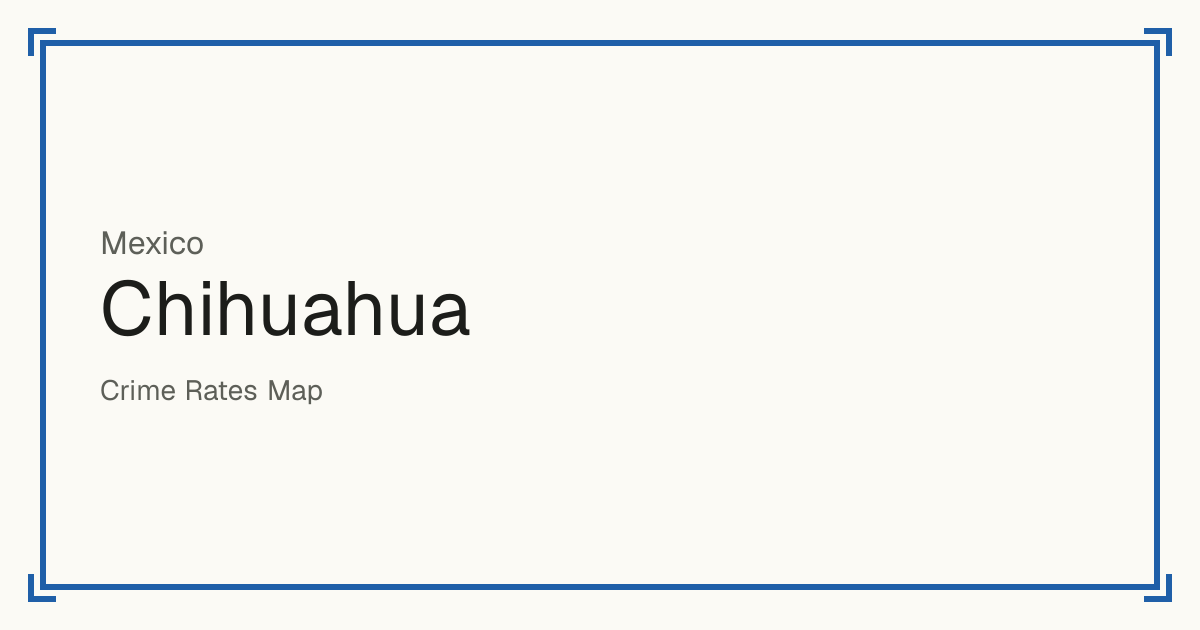 Chihuahua, Mexico: Safety scores from 1 to 10 for 66 places, each compared with other places in the same country or state.