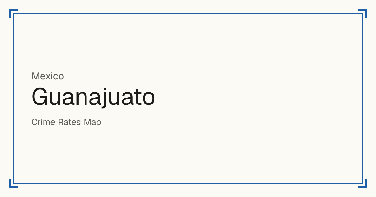 Guanajuato, Mexico: Safety scores from 1 to 10 for 46 places, each compared with other places in the same country or state.